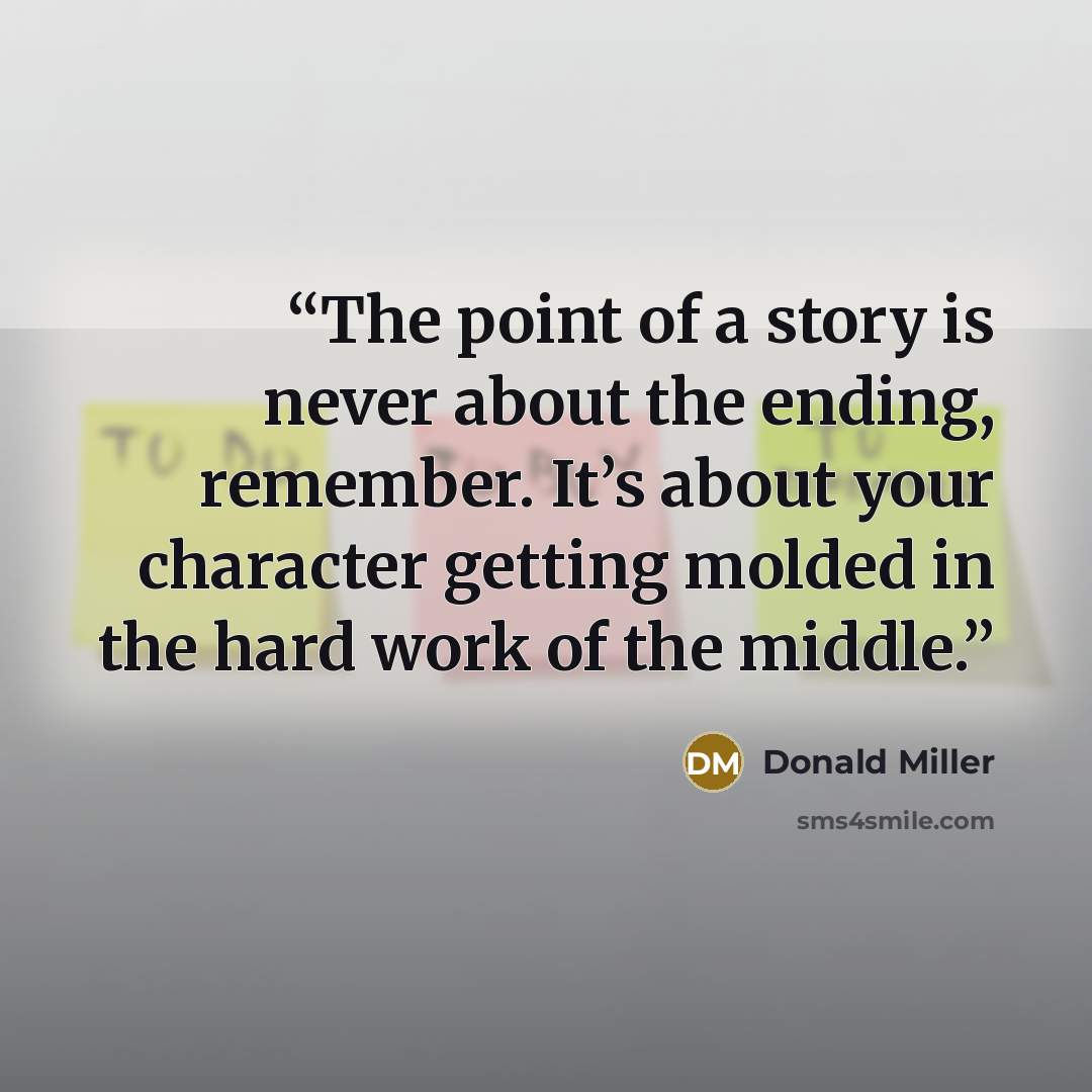 “The point of a story is never about the ending, remember. It’s about your character getting molded in the hard work of the middle.” quote by Donald Miller