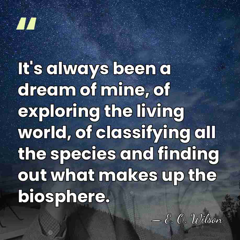 It's always been a dream of mine, of exploring the living world,&hellip; - E. O. Wilson