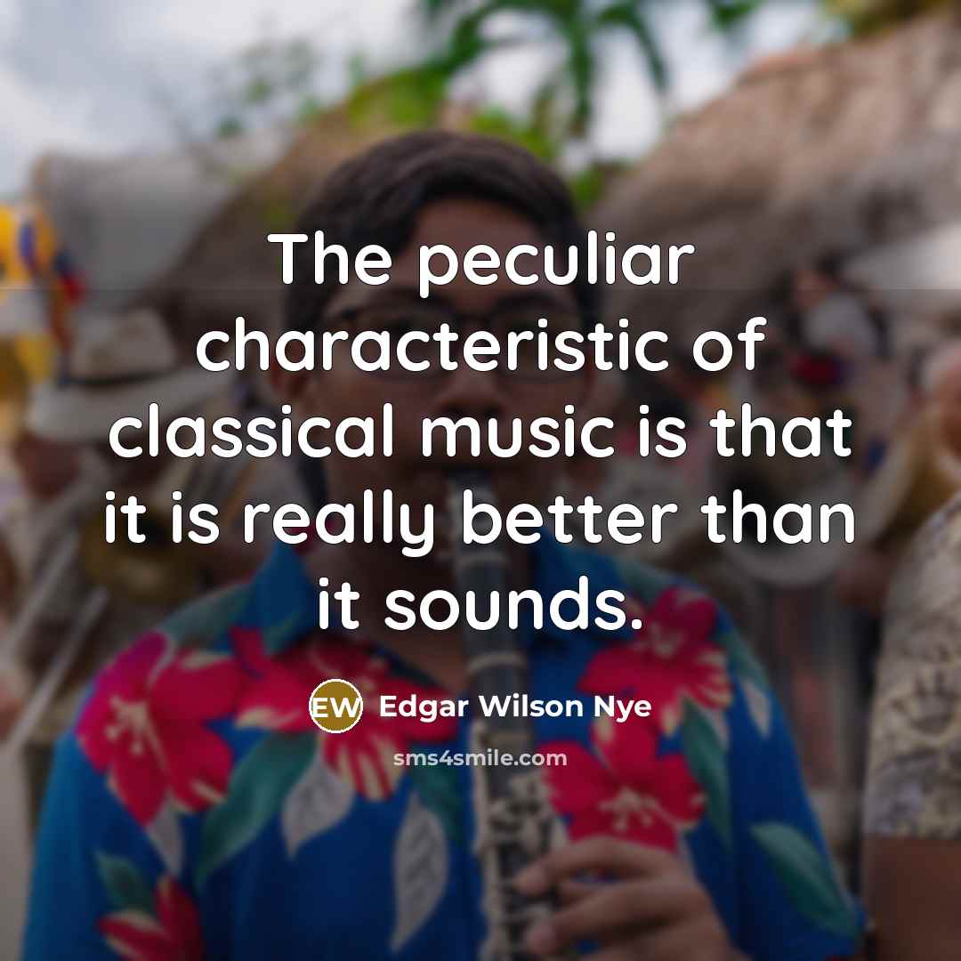 “The peculiar characteristic of classical music is that it is…” quote by Edgar Wilson Nye