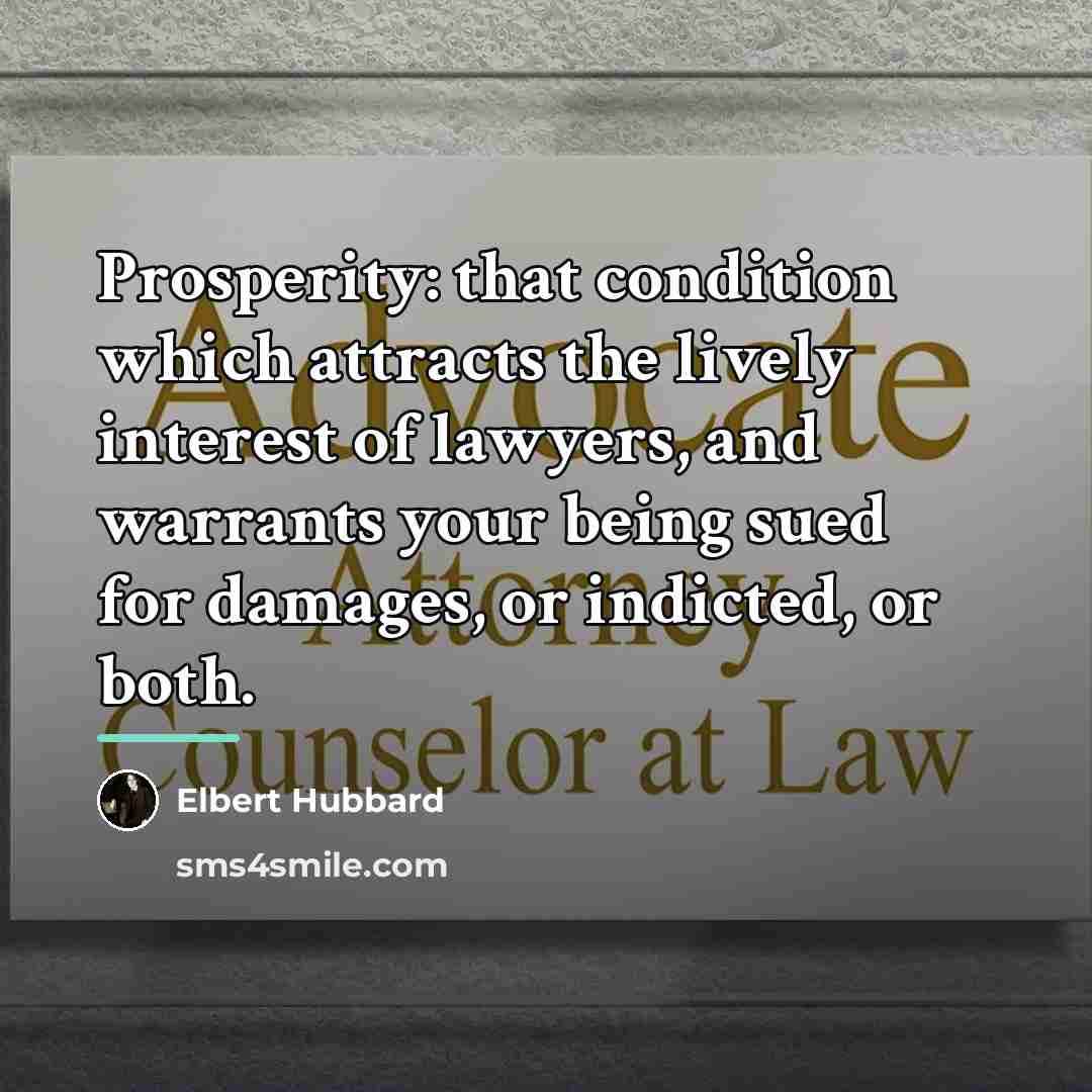 “Prosperity: that condition which attracts the lively interest of lawyers,…” quote by Elbert Hubbard