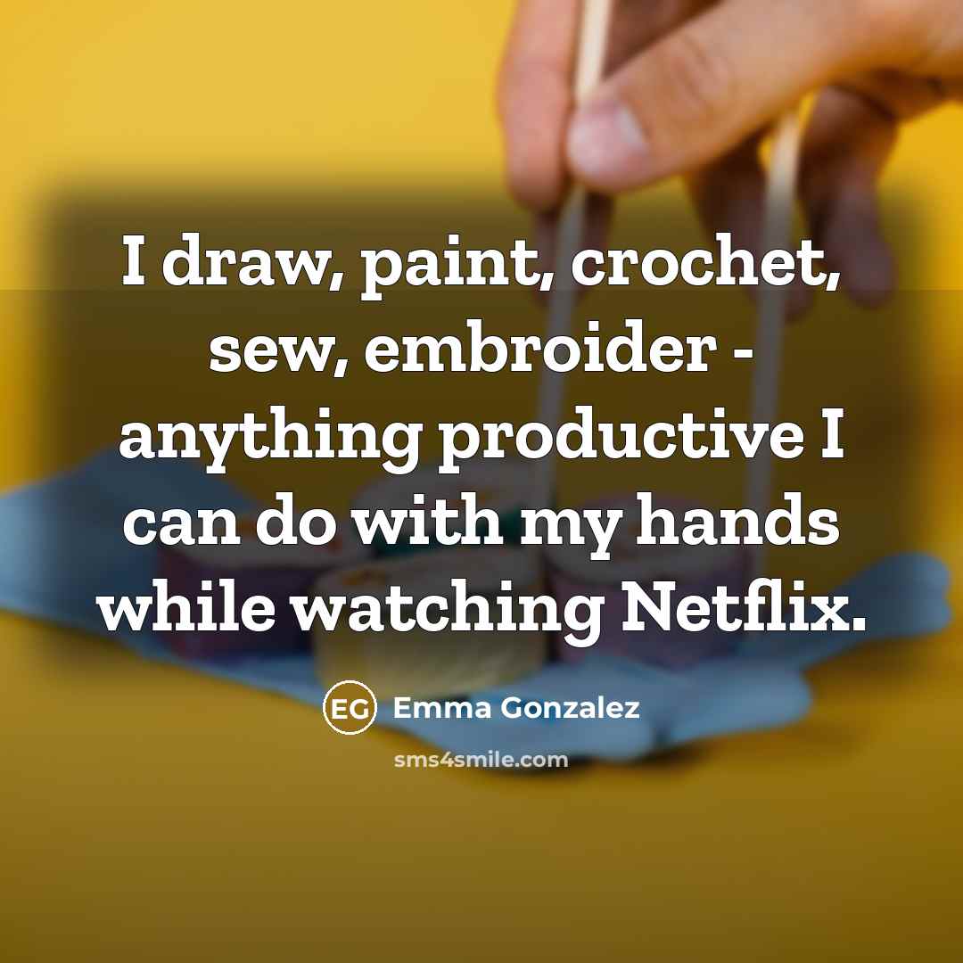 “I draw, paint, crochet, sew, embroider - anything productive I…” quote by Emma Gonzalez