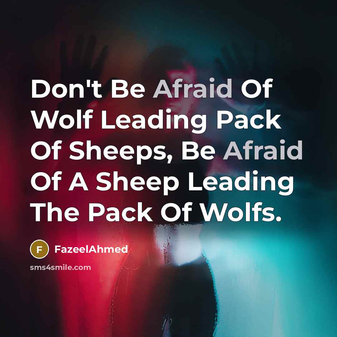 “Don't Be Afraid Of Wolf Leading Pack Of Sheeps, Be Afraid Of A Sheep Leading The Pack Of Wolfs.” quote by FazeelAhmed