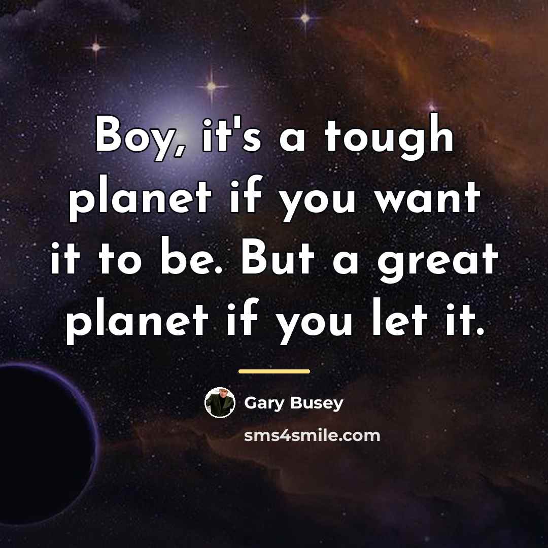 “Boy, it's a tough planet if you want it to…” quote by Gary Busey