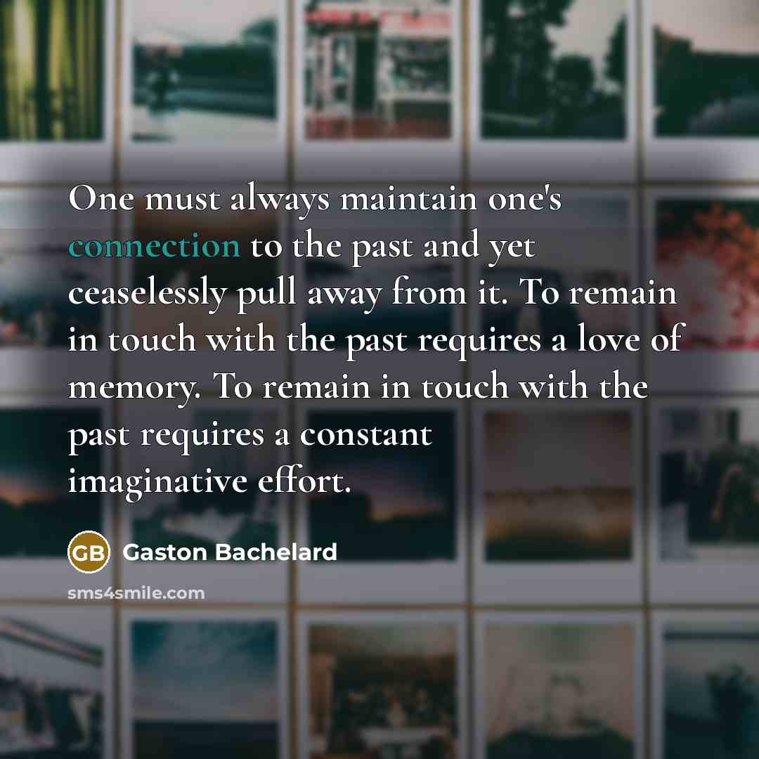 “One must always maintain one's connection to the past and…” quote by Gaston Bachelard