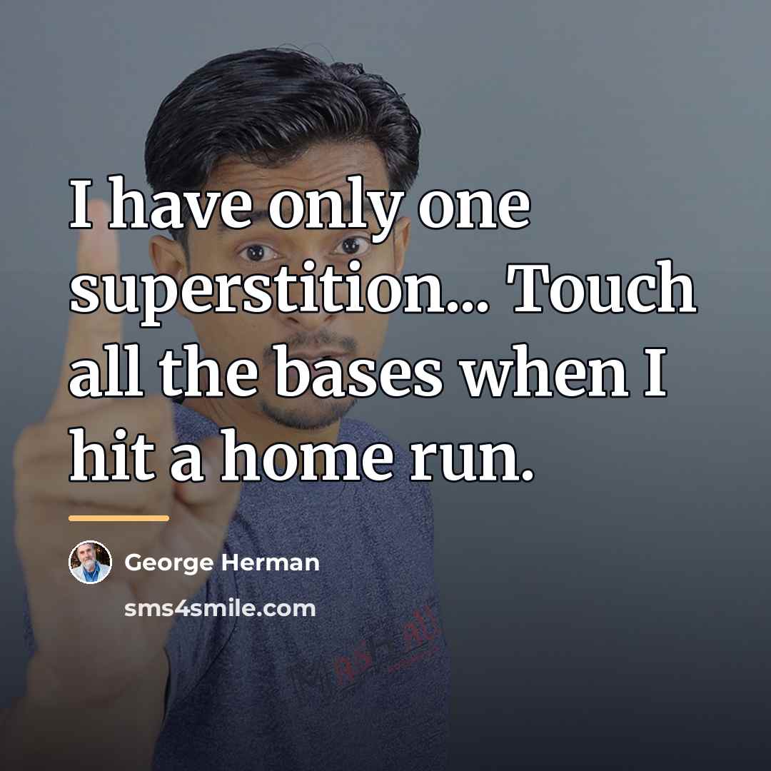 “I have only one superstition... Touch all the bases when…” quote by George Herman