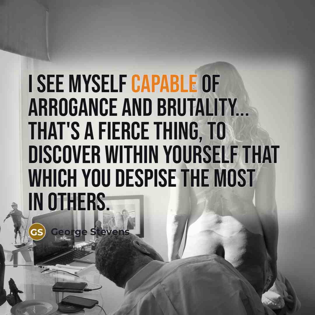 “I see myself capable of arrogance and brutality... That's a…” quote by George Stevens