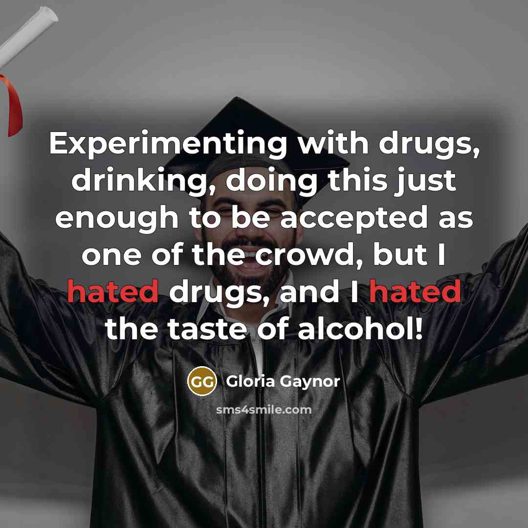 “Experimenting with drugs, drinking, doing this just enough to be…” quote by Gloria Gaynor