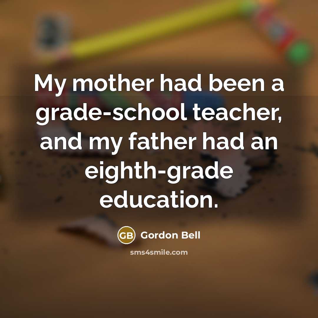 “My mother had been a grade-school teacher, and my father…” quote by Gordon Bell