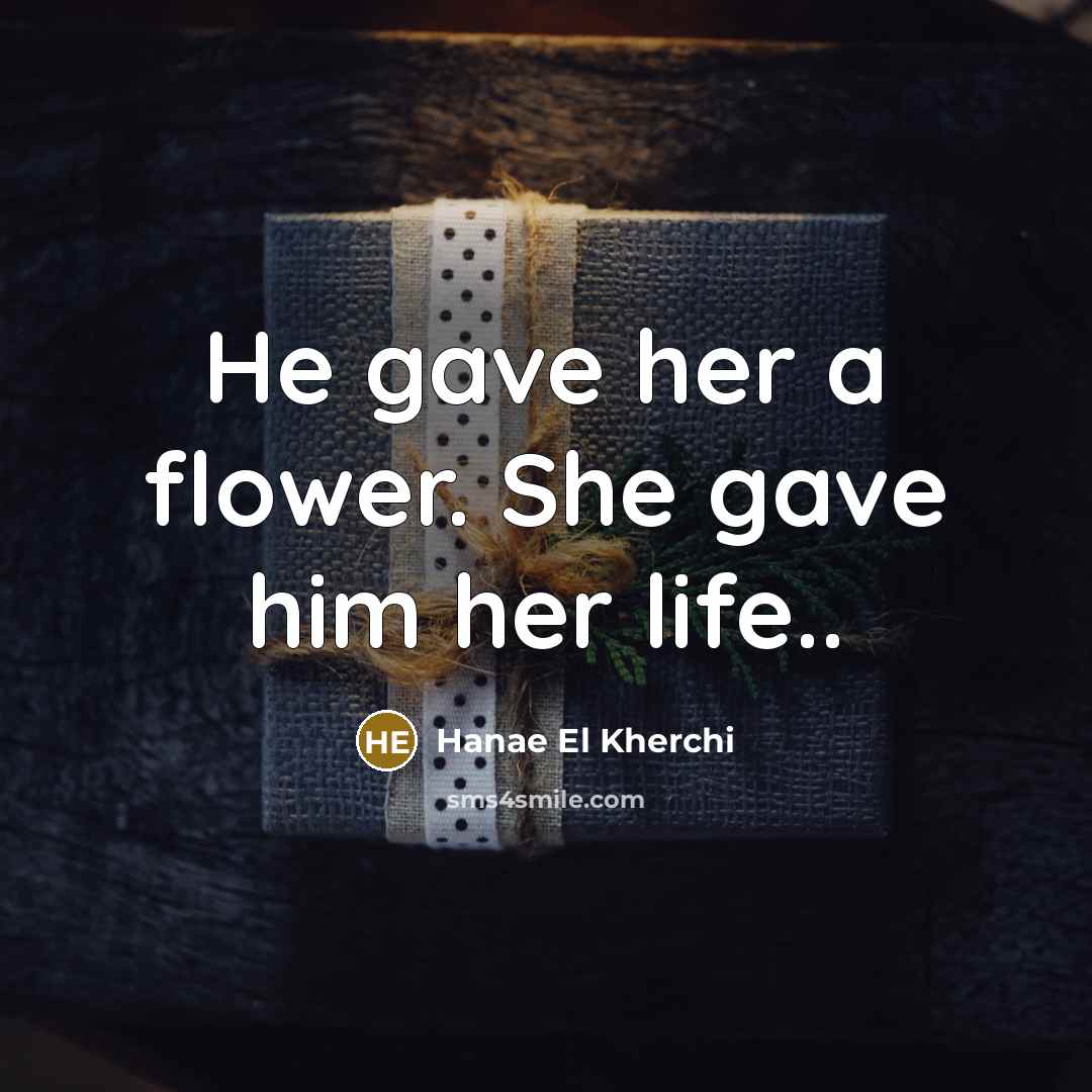 “He gave her a flower. She gave him her life..…” quote by Hanae El Kherchi