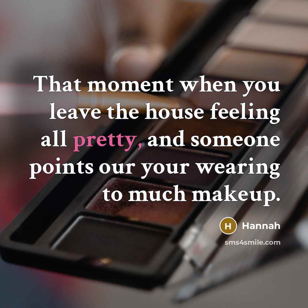 “That moment when you leave the house feeling all pretty, and someone points our your wearing to much makeup.” quote by Hannah