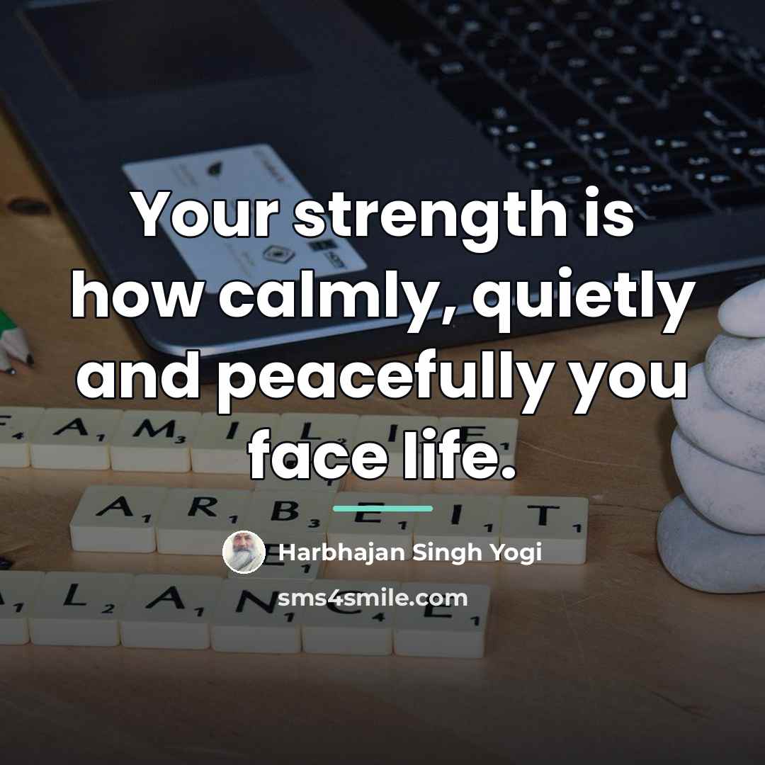 “Your strength is how calmly, quietly and peacefully you face…” quote by Harbhajan Singh Yogi