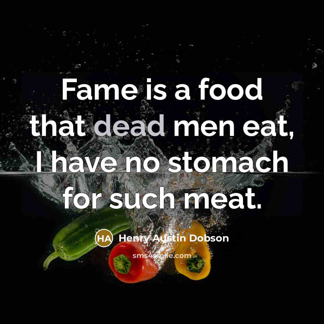 “Fame is a food that dead men eat, I have…” quote by Henry Austin Dobson