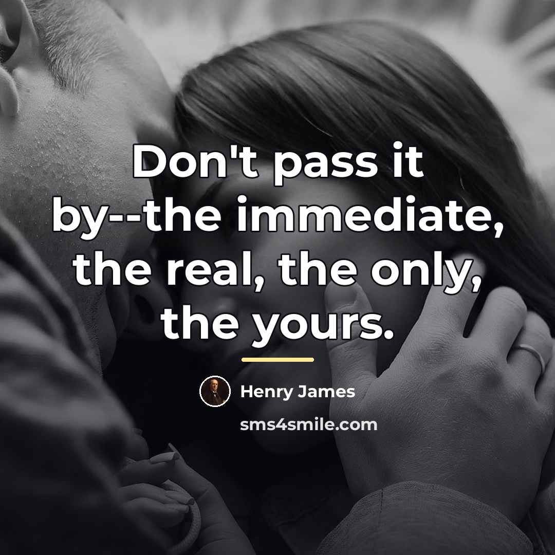 “Don't pass it by--the immediate, the real, the only, the…” quote by Henry James