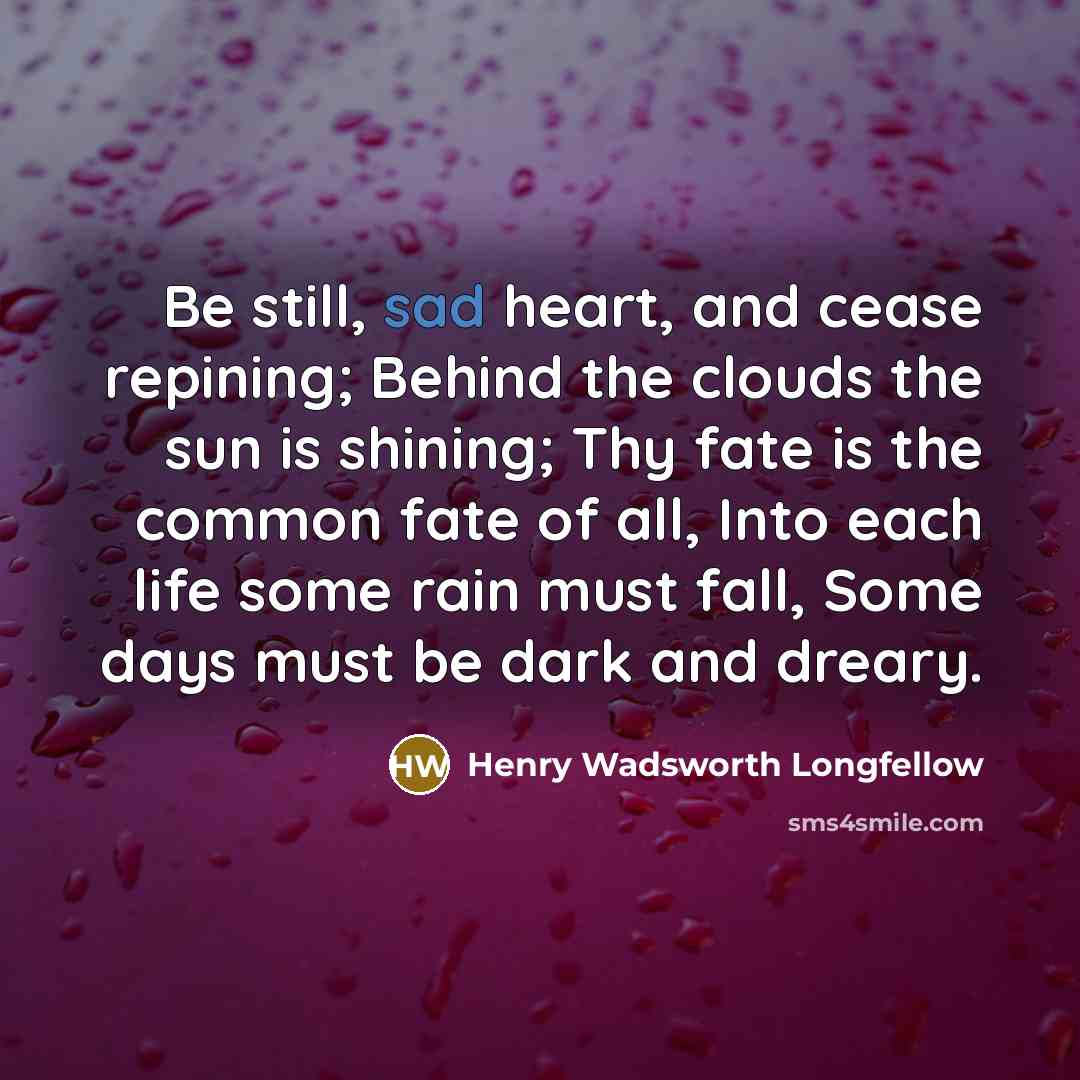 “Be still, sad heart, and cease repining; Behind the clouds…” quote by Henry Wadsworth Longfellow
