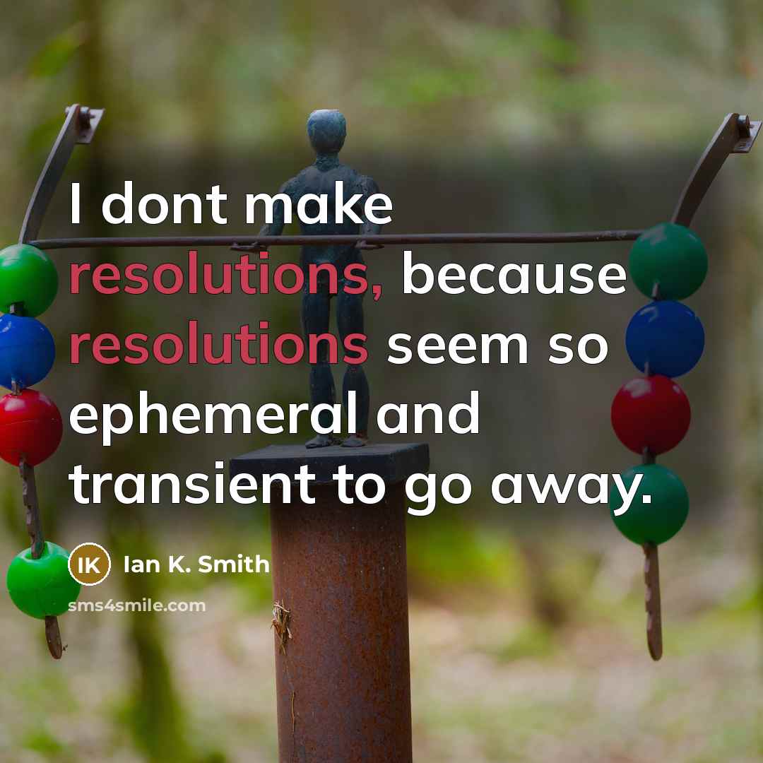 “I dont make resolutions, because resolutions seem so ephemeral and transient to go away.” quote by Ian K. Smith