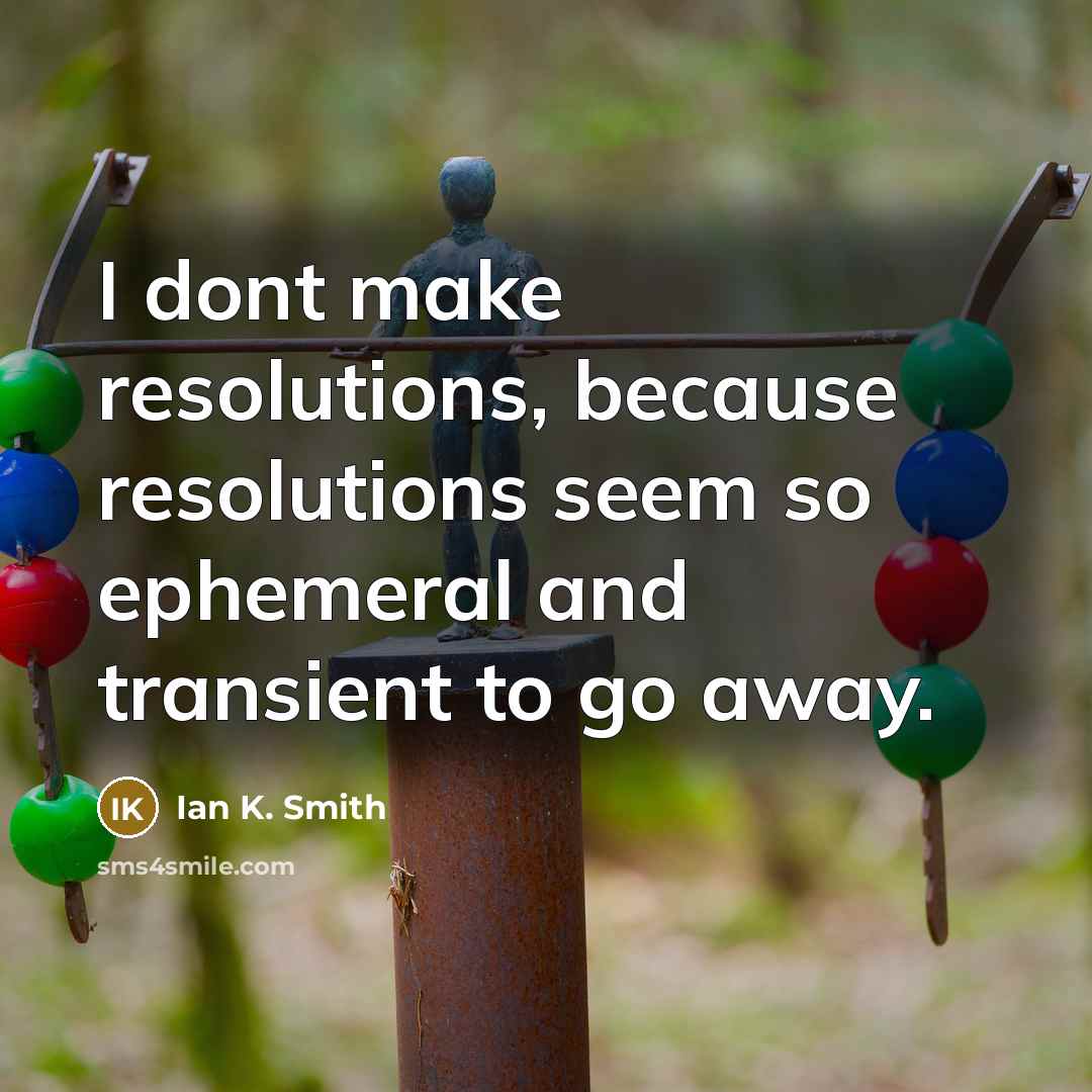“I dont make resolutions, because resolutions seem so ephemeral and…” quote by Ian K. Smith