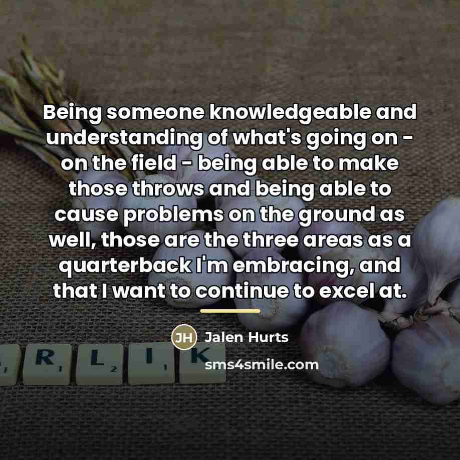 “Being someone knowledgeable and understanding of what's going on -…” quote by Jalen Hurts