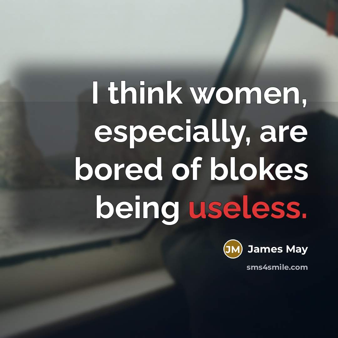“I think women, especially, are bored of blokes being useless.…” quote by James May