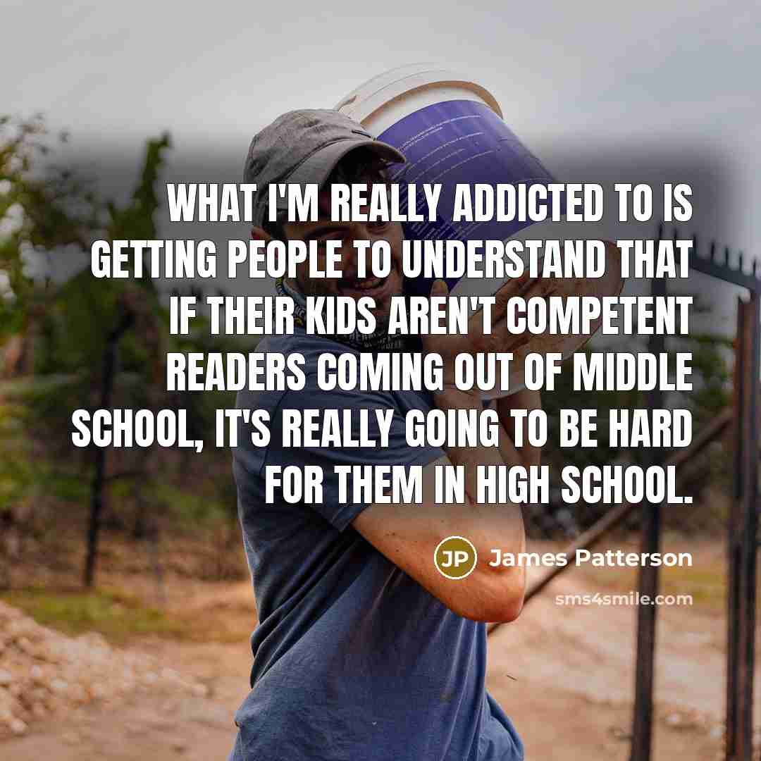 “What I'm really addicted to is getting people to understand…” quote by James Patterson