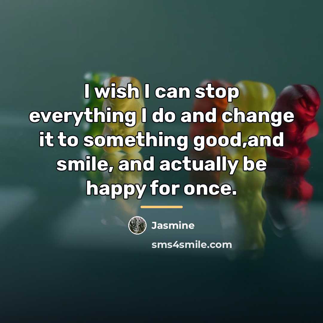 “I wish I can stop everything I do and change…” quote by Jasmine