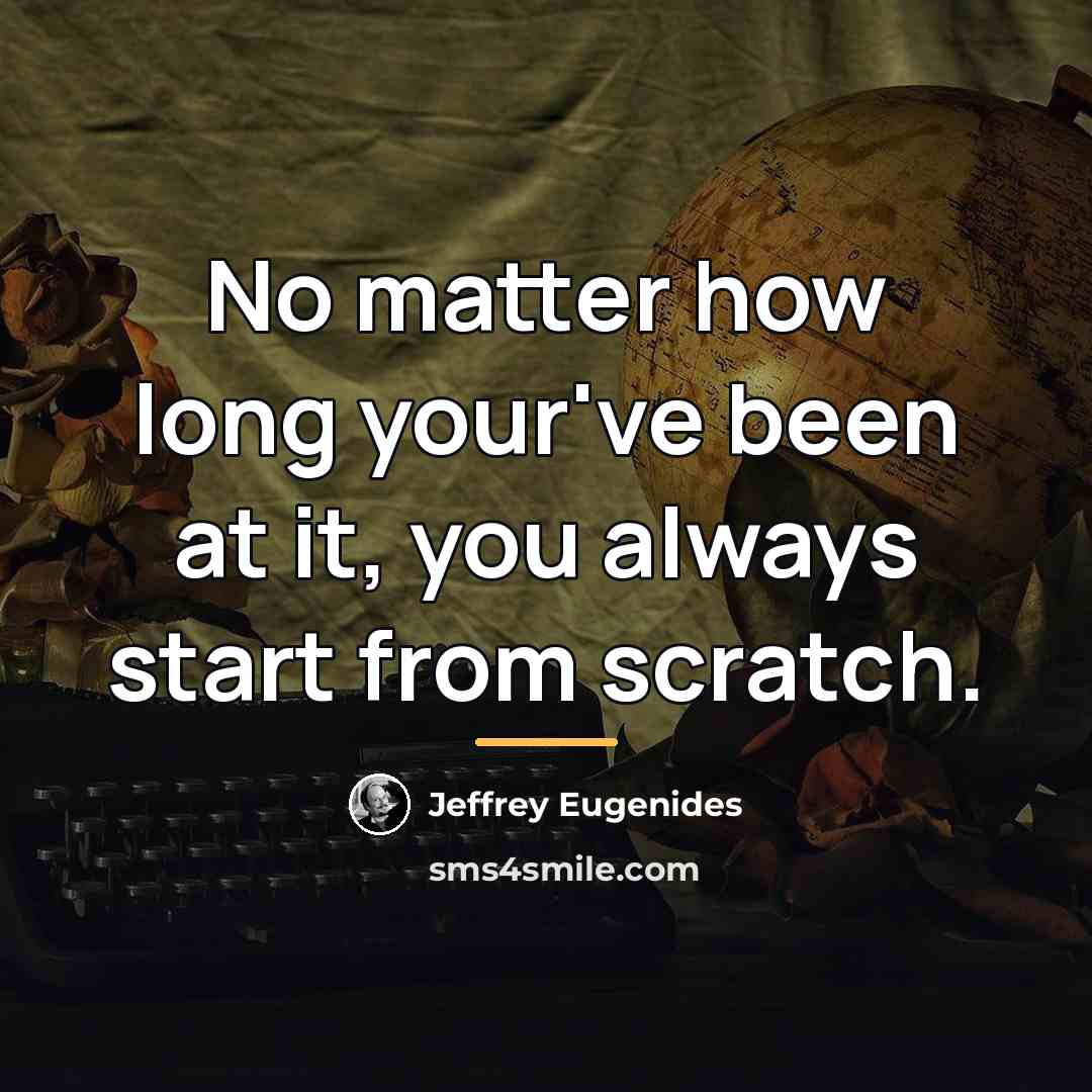 “No matter how long your've been at it, you always…” quote by Jeffrey Eugenides