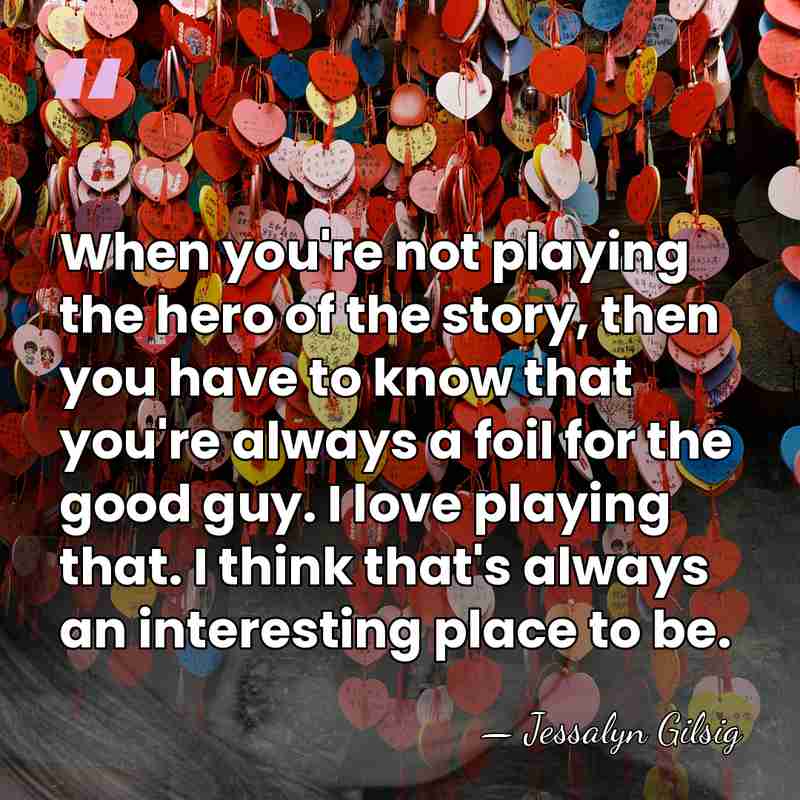 When you're not playing the hero of the story, then you have&hellip; - Jessalyn Gilsig