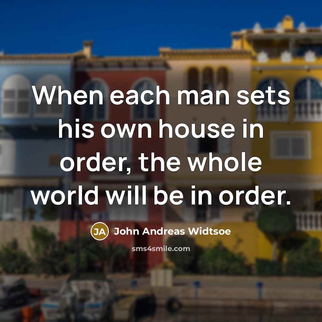 “When each man sets his own house in order, the…” quote by John Andreas Widtsoe