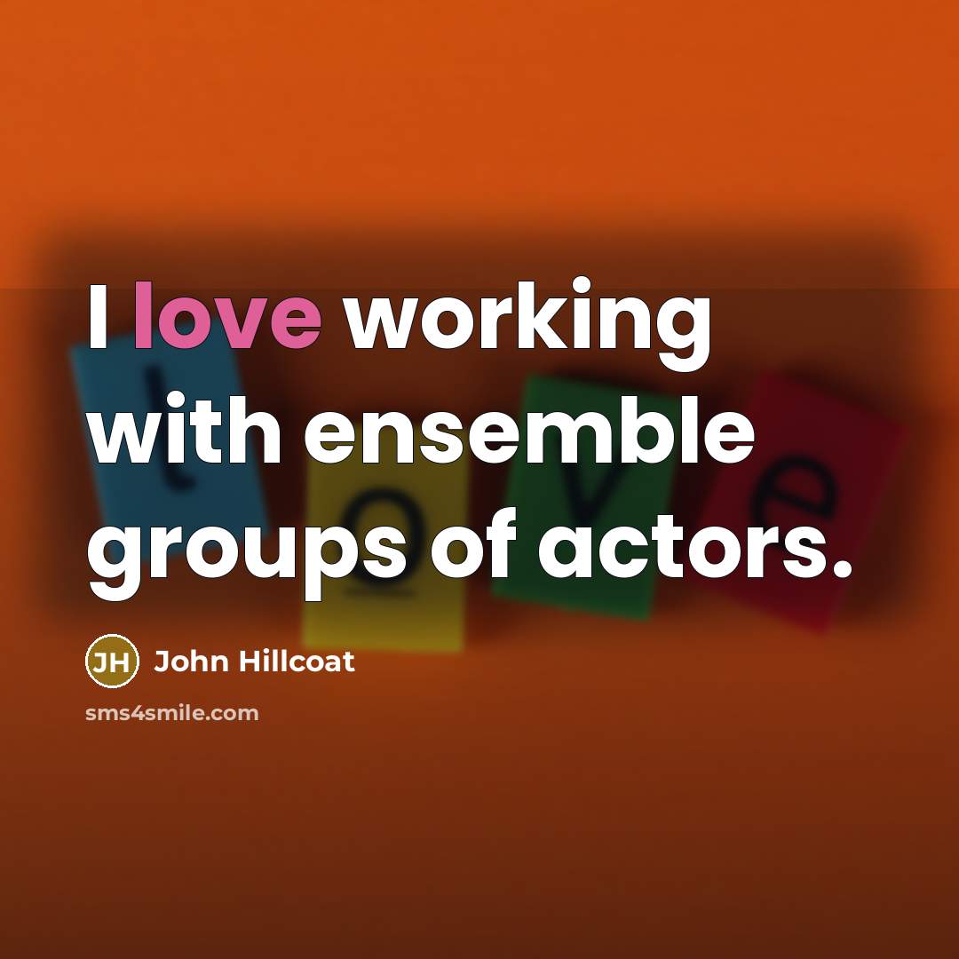 “I love working with ensemble groups of actors.…” quote by John Hillcoat