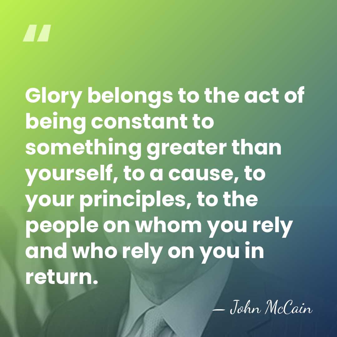 Glory belongs to the act of being constant to something greater than&hellip; - John McCain