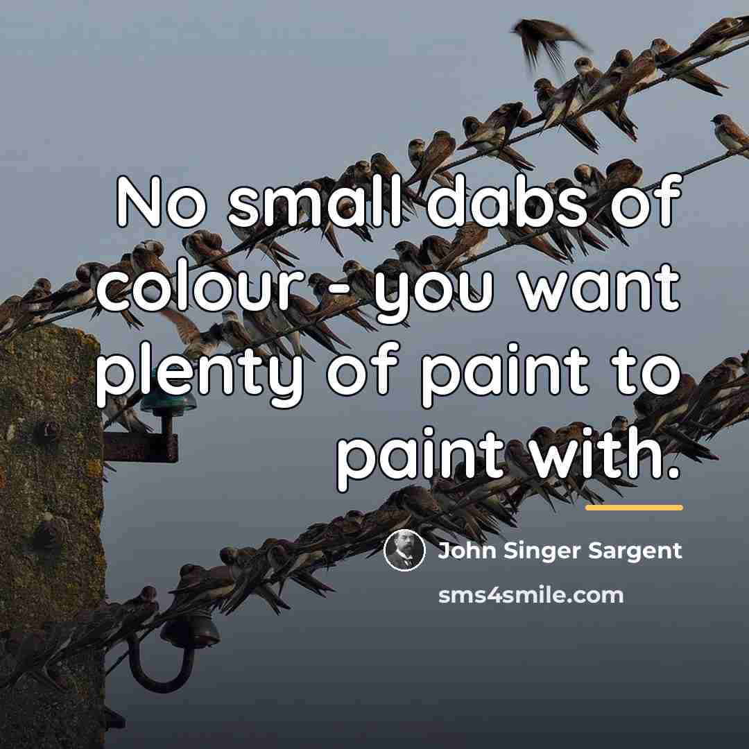 “No small dabs of colour - you want plenty of…” quote by John Singer Sargent