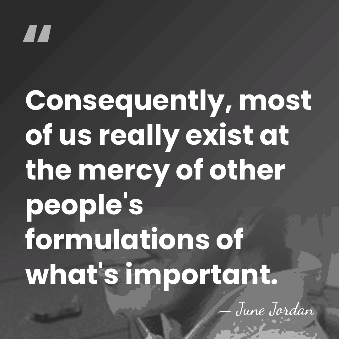 Consequently, most of us really exist at the mercy of other people's&hellip; - June Jordan