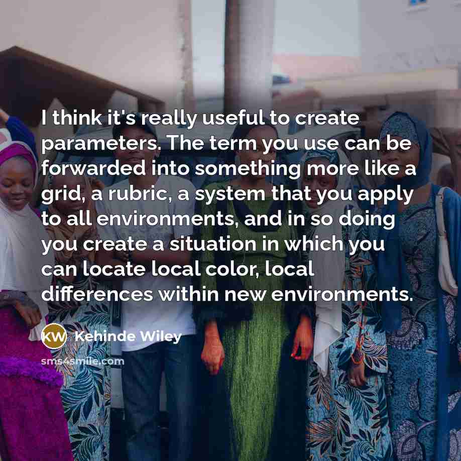 “I think it's really useful to create parameters. The term…” quote by Kehinde Wiley