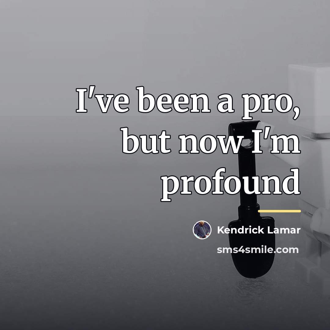 “I've been a pro, but now I'm profound…” quote by Kendrick Lamar