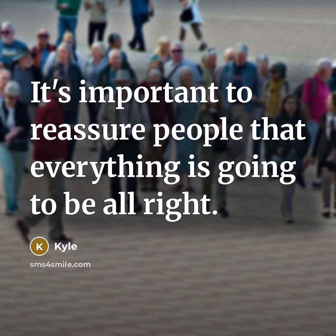 “It's important to reassure people that everything is going to be all right.” quote by Kyle