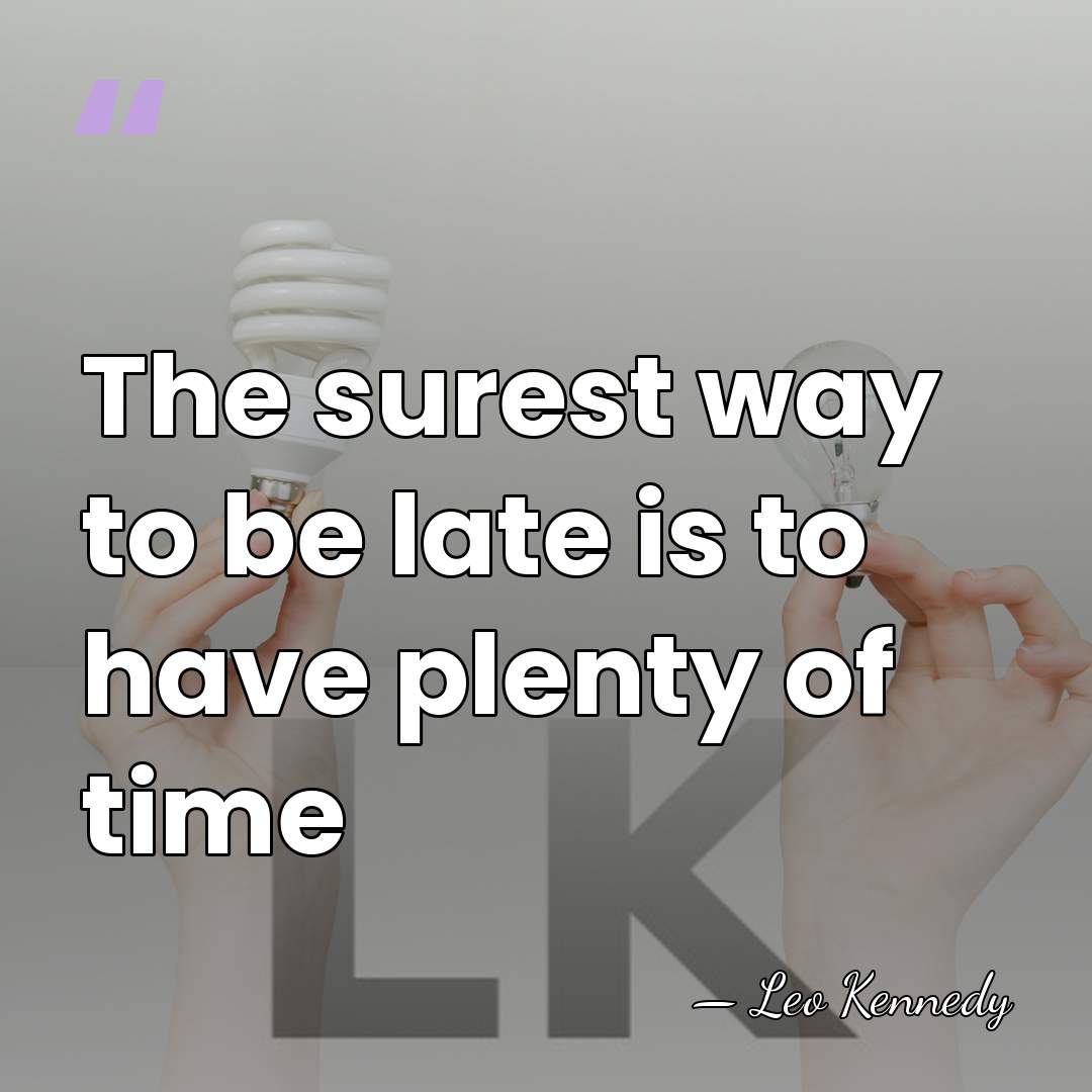 The surest way to be late is to have plenty of time - Leo Kennedy