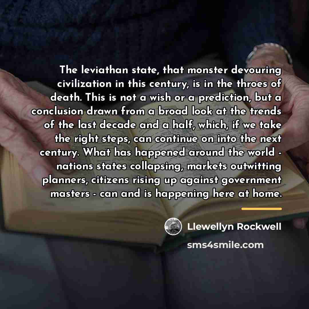 “The leviathan state, that monster devouring civilization in this century,…” quote by Llewellyn Rockwell