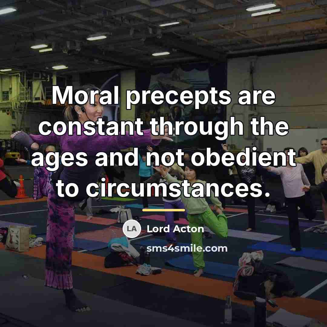 “Moral precepts are constant through the ages and not obedient…” quote by Lord Acton