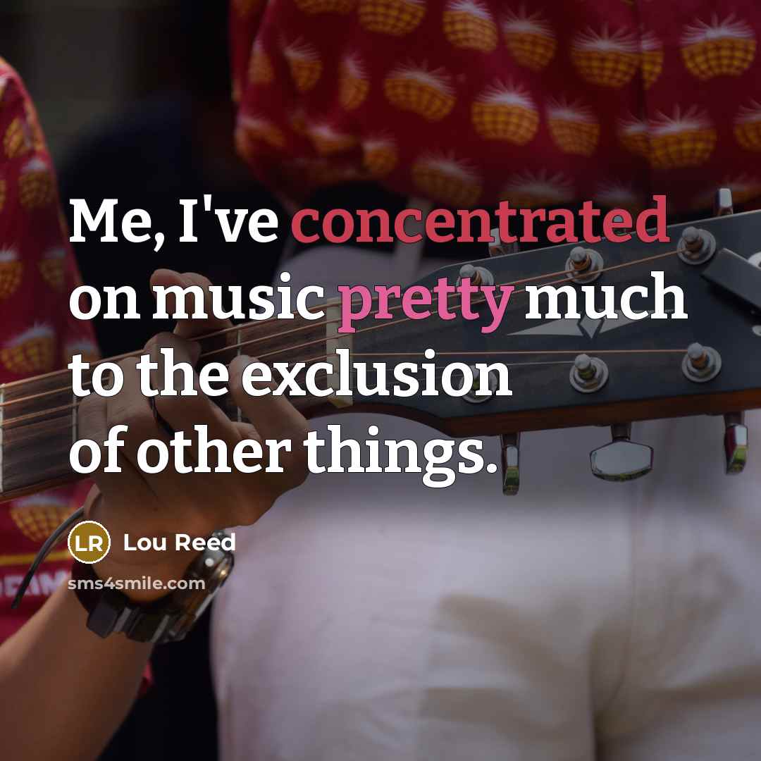 “Me, I've concentrated on music pretty much to the exclusion…” quote by Lou Reed
