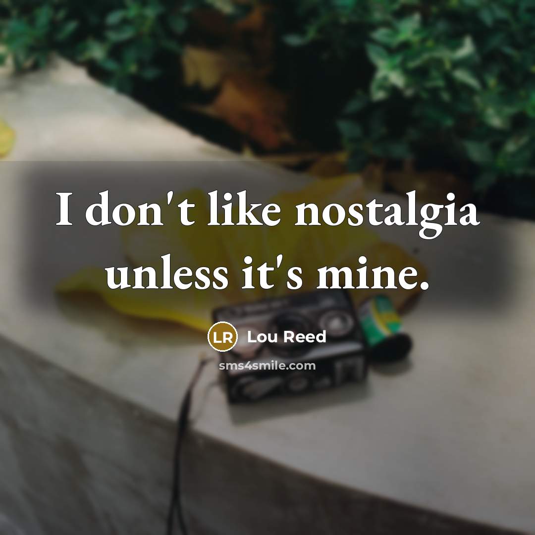 “I don't like nostalgia unless it's mine.…” quote by Lou Reed