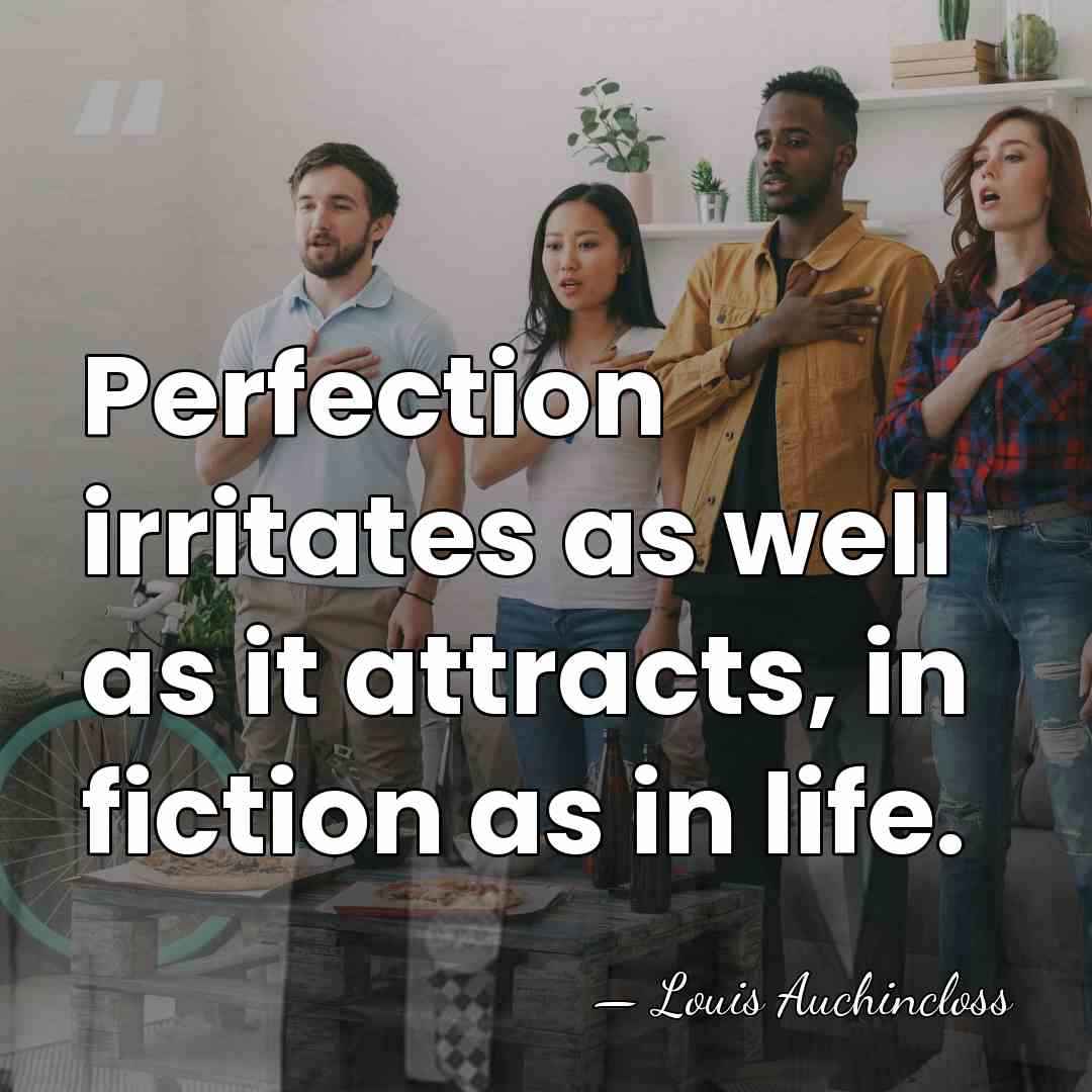 Perfection irritates as well as it attracts, in fiction as in life. - Louis Auchincloss