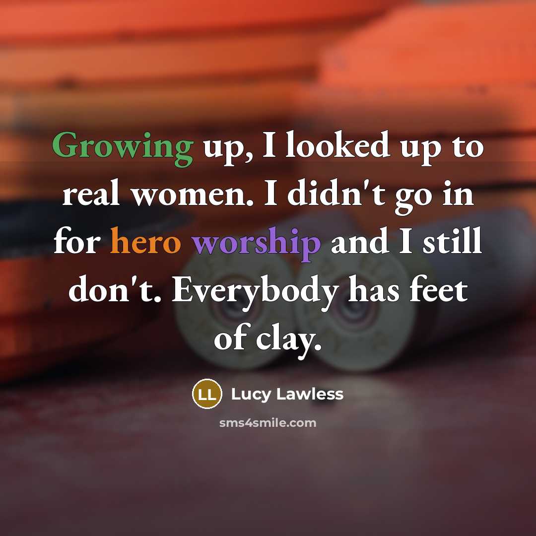 “Growing up, I looked up to real women. I didn't…” quote by Lucy Lawless