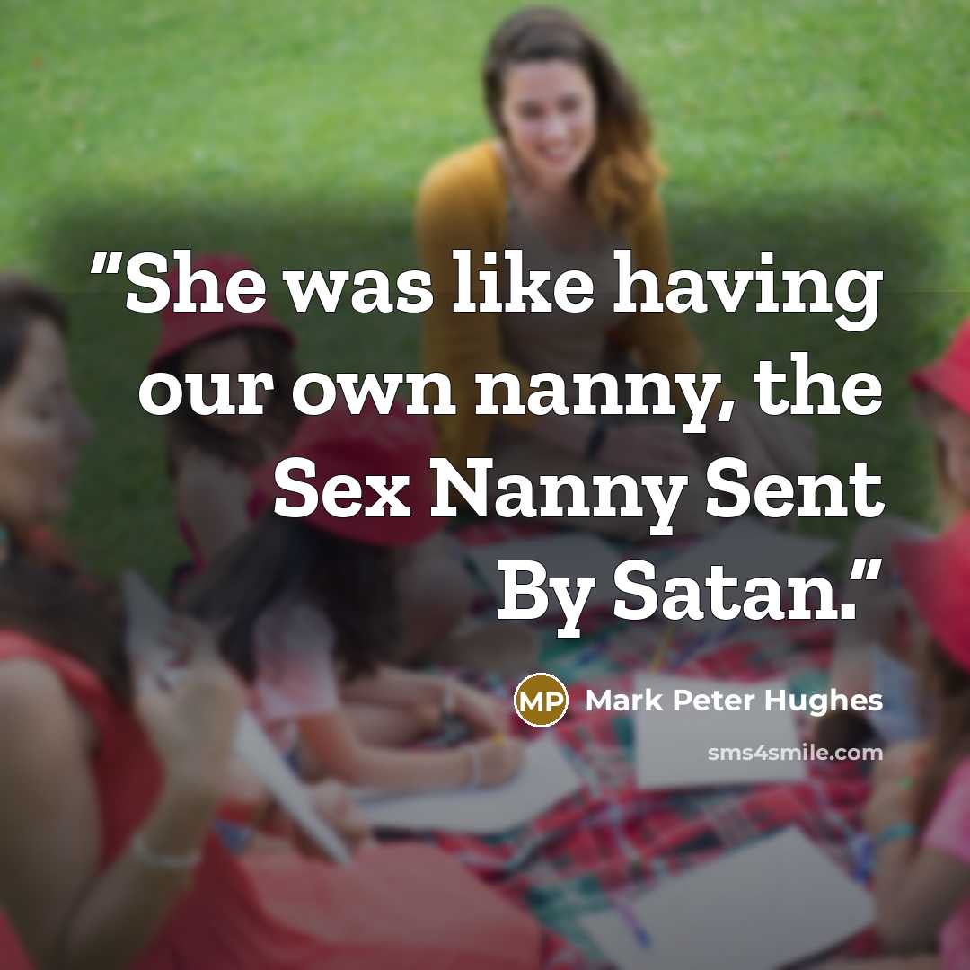“She was like having our own nanny, the Sex Nanny Sent By Satan.” quote by Mark Peter Hughes