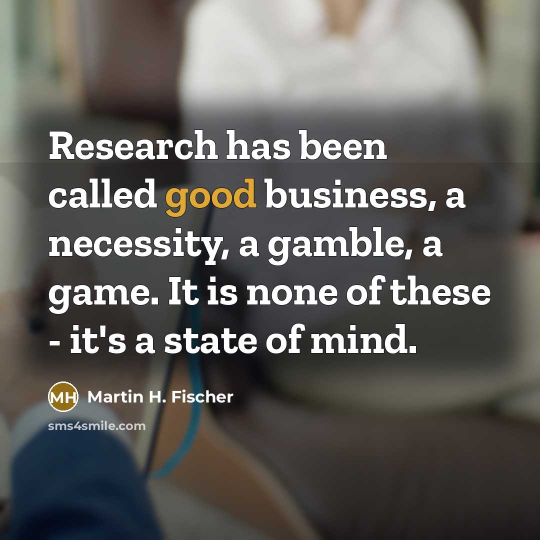 “Research has been called good business, a necessity, a gamble,…” quote by Martin H. Fischer