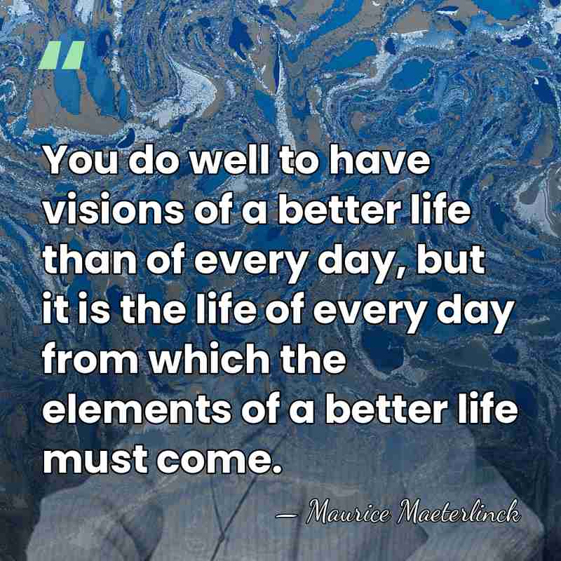 You do well to have visions of a better life than of&hellip; - Maurice Maeterlinck