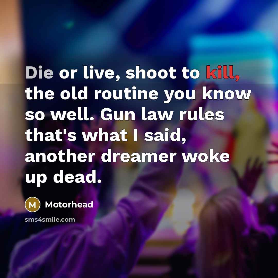 “Die or live, shoot to kill, the old routine you…” quote by Motorhead