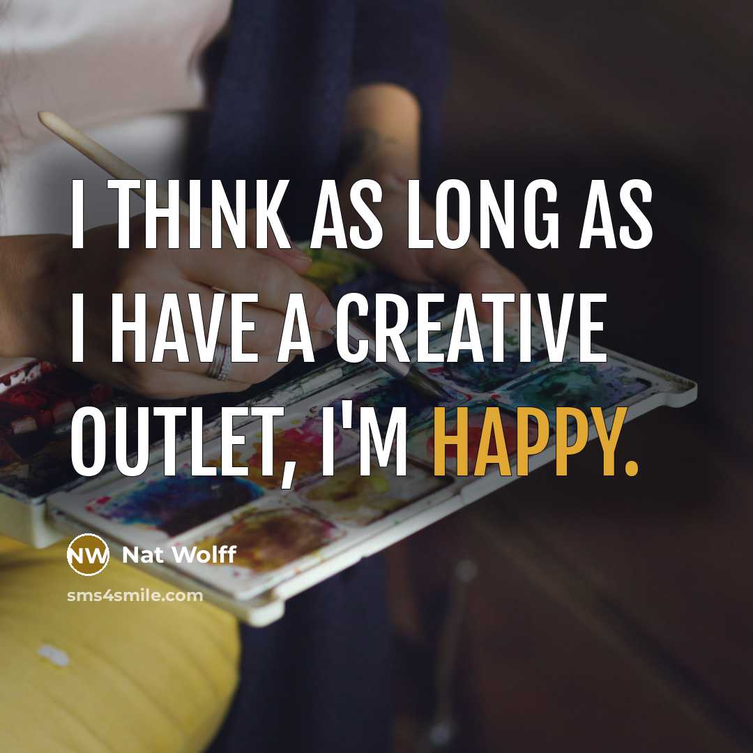 “I think as long as I have a creative outlet,…” quote by Nat Wolff