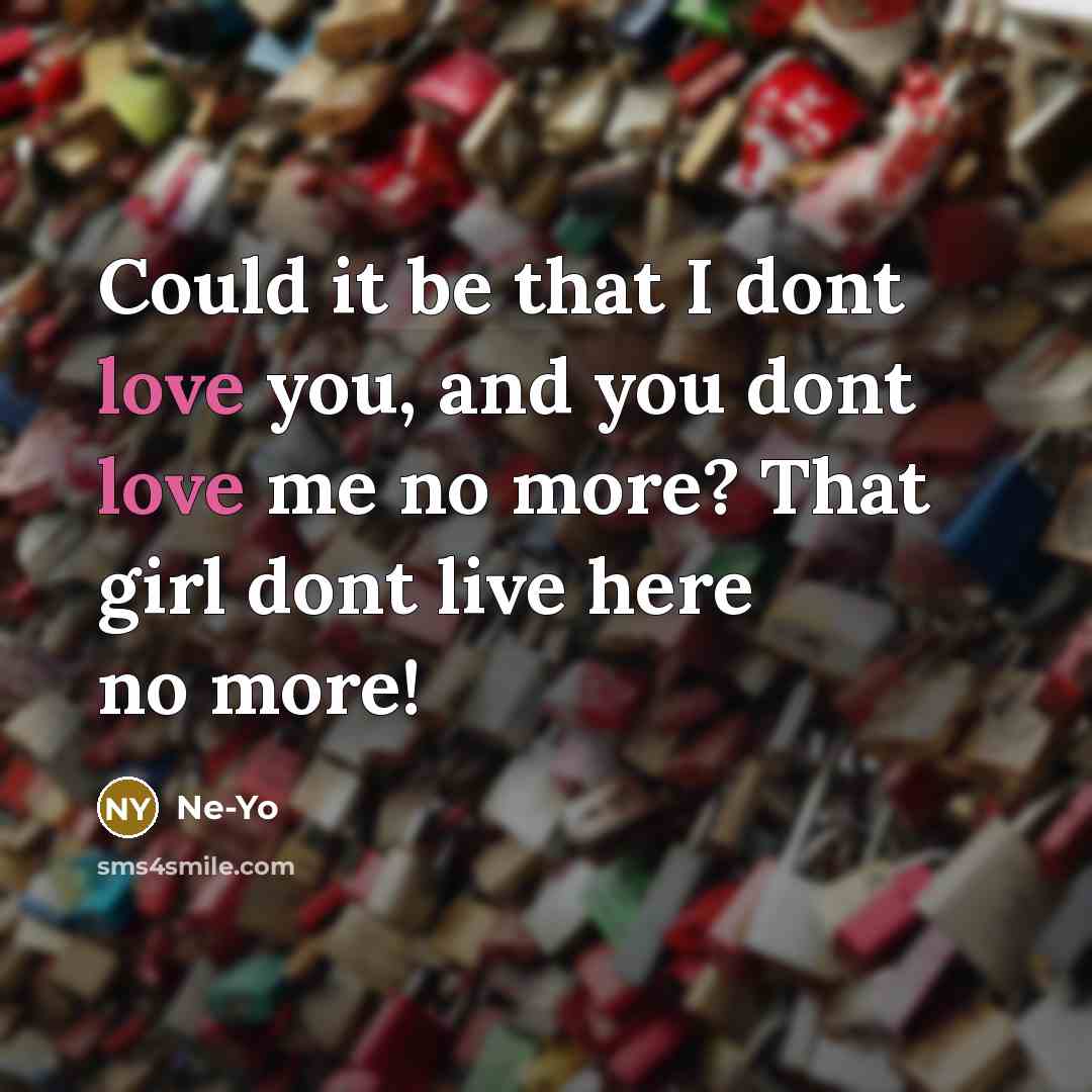 “Could it be that I dont love you, and you dont love me no more? That girl dont live here no more!” quote by Ne-yo