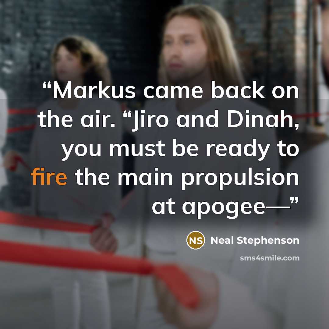 “Markus came back on the air. “Jiro and Dinah, you must be ready to fire the main propulsion at apogee—” quote by Neal Stephenson