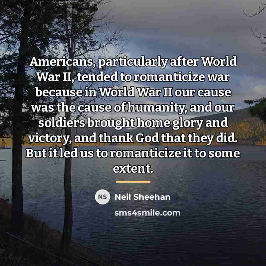 “Americans, particularly after World War II, tended to romanticize war…” quote by Neil Sheehan