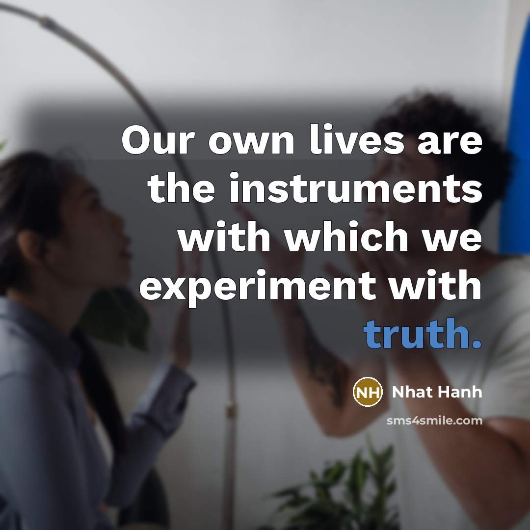 “Our own lives are the instruments with which we experiment…” quote by Nhat Hanh